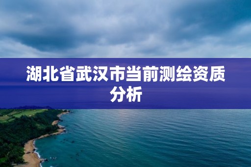 湖北省武漢市當前測繪資質分析