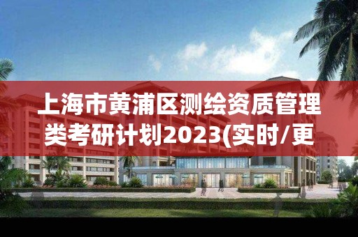 上海市黃浦區測繪資質管理類考研計劃2023(實時/更新中)