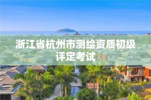 浙江省杭州市測繪資質初級評定考試