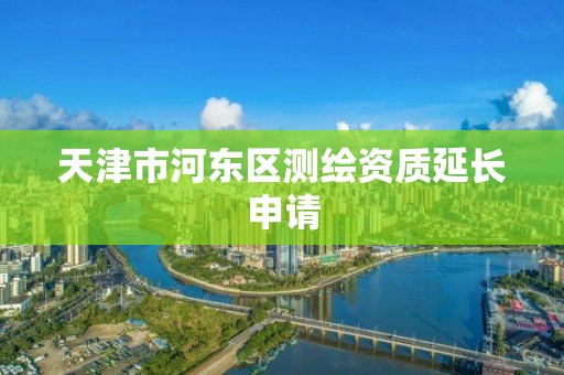 天津市河東區測繪資質延長申請