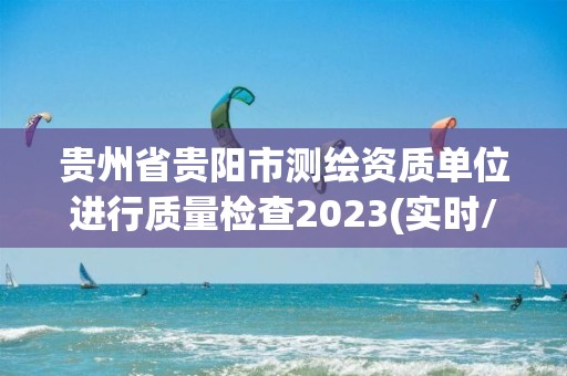 貴州省貴陽市測繪資質(zhì)單位進行質(zhì)量檢查2023(實時/更新中)