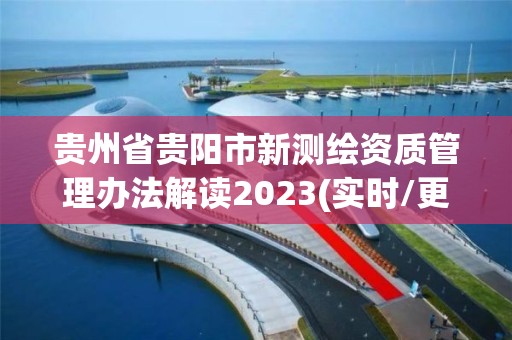 貴州省貴陽市新測繪資質(zhì)管理辦法解讀2023(實時/更新中)