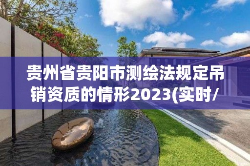 貴州省貴陽市測繪法規定吊銷資質的情形2023(實時/更新中)