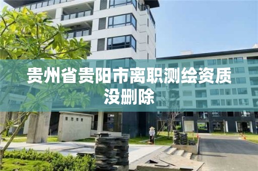 貴州省貴陽市離職測繪資質沒刪除