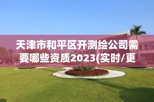 天津市和平區(qū)開測繪公司需要哪些資質(zhì)2023(實時/更新中)