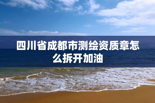 四川省成都市測繪資質章怎么拆開加油