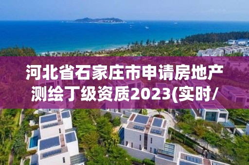 河北省石家莊市申請房地產測繪丁級資質2023(實時/更新中)