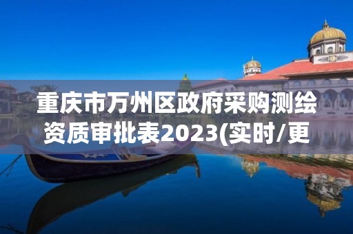 重慶市萬州區政府采購測繪資質審批表2023(實時/更新中)