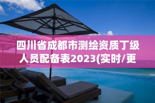 四川省成都市測繪資質(zhì)丁級人員配備表2023(實時/更新中)