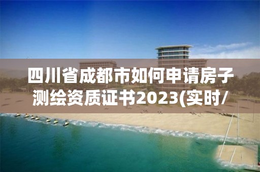 四川省成都市如何申請房子測繪資質證書2023(實時/更新中)