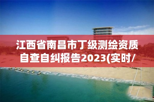 江西省南昌市丁級測繪資質自查自糾報告2023(實時/更新中)