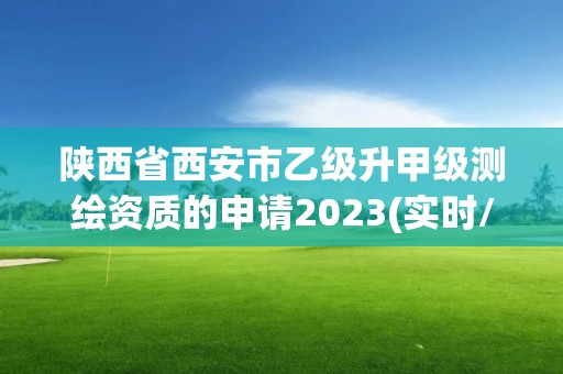 陜西省西安市乙級升甲級測繪資質的申請2023(實時/更新中)