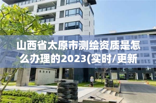 山西省太原市測繪資質是怎么辦理的2023(實時/更新中)