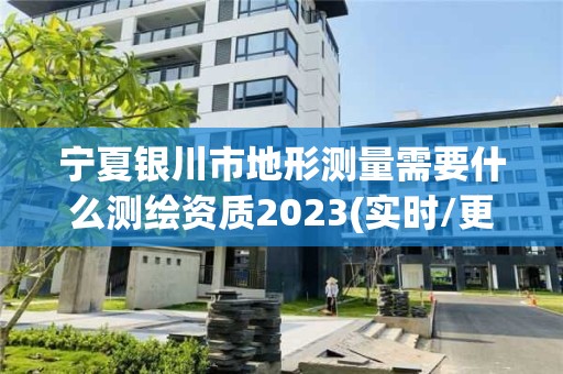 寧夏銀川市地形測量需要什么測繪資質2023(實時/更新中)