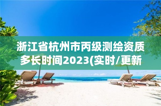 浙江省杭州市丙級測繪資質多長時間2023(實時/更新中)