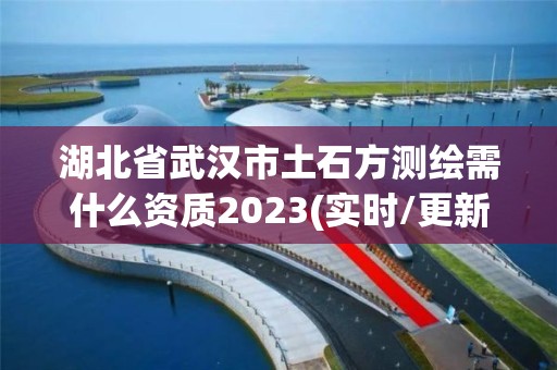 湖北省武漢市土石方測繪需什么資質2023(實時/更新中)