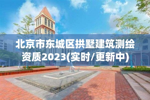 北京市東城區拱墅建筑測繪資質2023(實時/更新中)