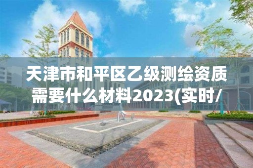 天津市和平區乙級測繪資質需要什么材料2023(實時/更新中)