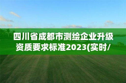 四川省成都市測繪企業升級資質要求標準2023(實時/更新中)