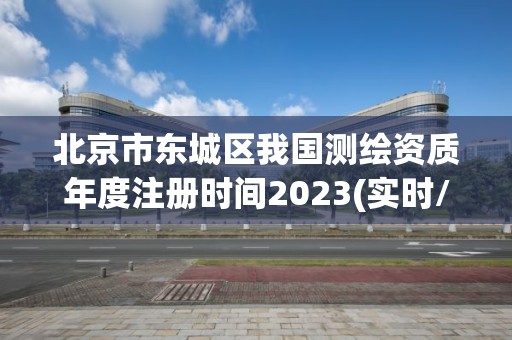 北京市東城區(qū)我國(guó)測(cè)繪資質(zhì)年度注冊(cè)時(shí)間2023(實(shí)時(shí)/更新中)