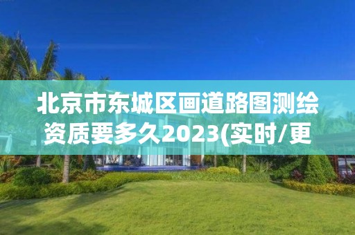 北京市東城區畫道路圖測繪資質要多久2023(實時/更新中)