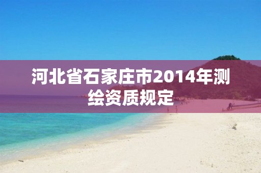 河北省石家莊市2014年測繪資質規定