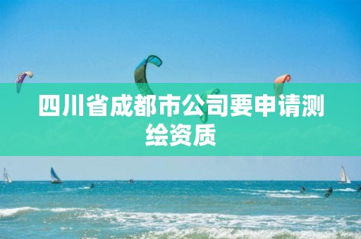 四川省成都市公司要申請測繪資質