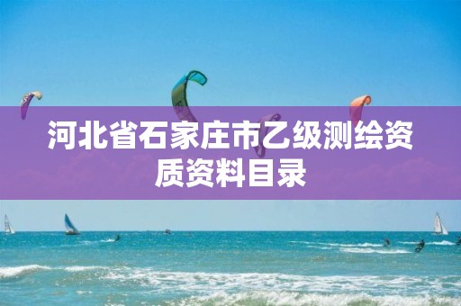 河北省石家莊市乙級測繪資質(zhì)資料目錄