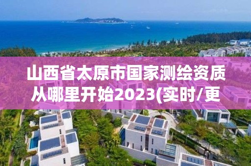 山西省太原市國家測繪資質從哪里開始2023(實時/更新中)