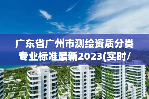 廣東省廣州市測繪資質分類專業標準最新2023(實時/更新中)