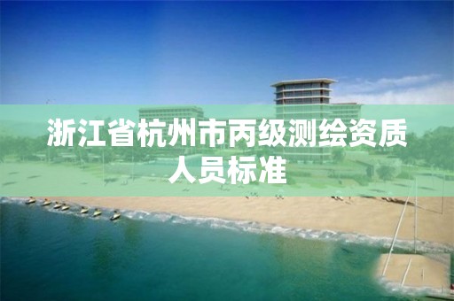 浙江省杭州市丙級測繪資質人員標準