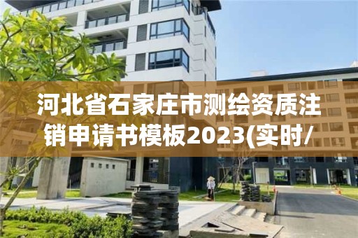 河北省石家莊市測繪資質注銷申請書模板2023(實時/更新中)