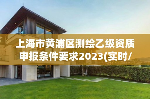 上海市黃浦區測繪乙級資質申報條件要求2023(實時/更新中)