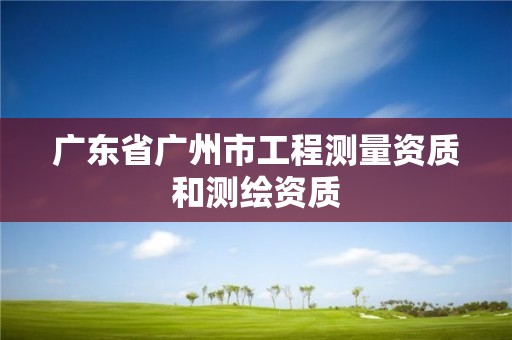 廣東省廣州市工程測量資質和測繪資質