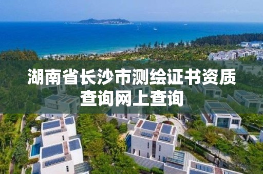 湖南省長沙市測繪證書資質(zhì)查詢網(wǎng)上查詢