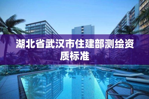 湖北省武漢市住建部測繪資質(zhì)標準