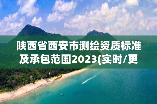 陜西省西安市測繪資質標準及承包范圍2023(實時/更新中)