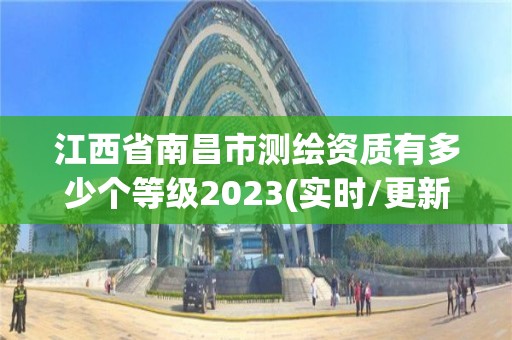 江西省南昌市測繪資質有多少個等級2023(實時/更新中)