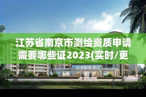 江蘇省南京市測繪資質(zhì)申請需要哪些證2023(實時/更新中)