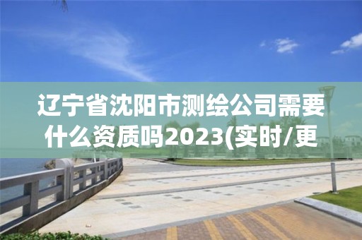 遼寧省沈陽市測繪公司需要什么資質嗎2023(實時/更新中)