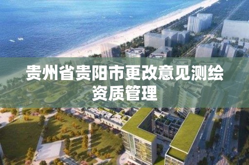 貴州省貴陽市更改意見測繪資質管理