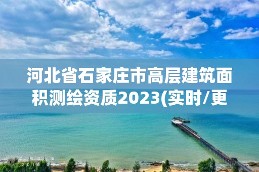 河北省石家莊市高層建筑面積測繪資質2023(實時/更新中)