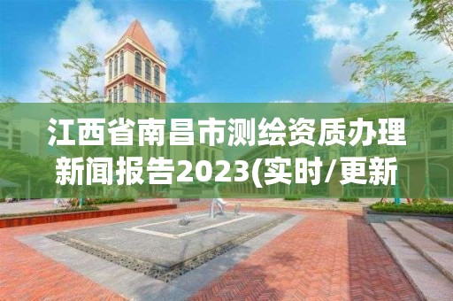 江西省南昌市測繪資質辦理新聞報告2023(實時/更新中)