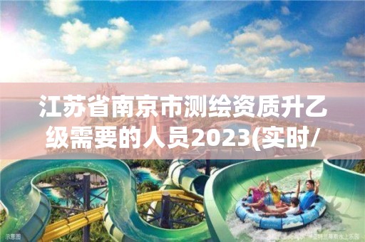 江蘇省南京市測繪資質(zhì)升乙級需要的人員2023(實時/更新中)