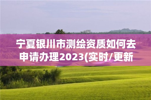 寧夏銀川市測繪資質(zhì)如何去申請(qǐng)辦理2023(實(shí)時(shí)/更新中)