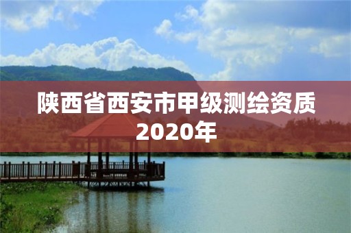 陜西省西安市甲級(jí)測(cè)繪資質(zhì)2020年