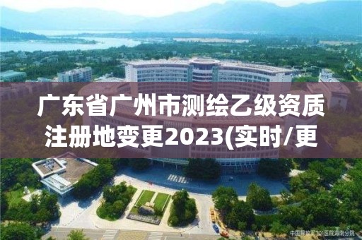 廣東省廣州市測(cè)繪乙級(jí)資質(zhì)注冊(cè)地變更2023(實(shí)時(shí)/更新中)