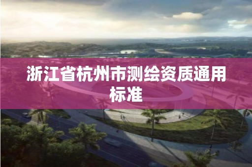 浙江省杭州市測繪資質通用標準