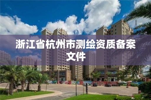 浙江省杭州市測繪資質(zhì)備案文件