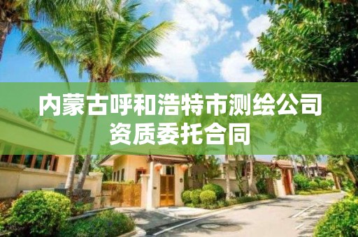 內蒙古呼和浩特市測繪公司資質委托合同